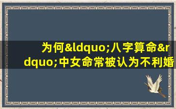 为何“八字算命”中女命常被认为不利婚姻