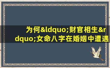 为何“财官相生”女命八字在婚姻中遭遇不顺