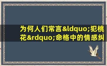 为何人们常言“犯桃花”命格中的情感纠葛探秘