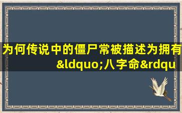 为何传说中的僵尸常被描述为拥有“八字命”