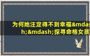 为何她注定得不到幸福——探寻命格女孩的命运之谜