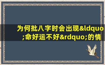 为何批八字时会出现“命好运不好”的情况