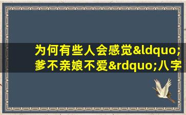 为何有些人会感觉“爹不亲娘不爱”八字命理中如何解读这种家庭关系