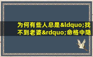 为何有些人总是“找不到老婆”命格中隐藏的秘密解析