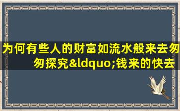 为何有些人的财富如流水般来去匆匆探究“钱来的快去的也快”命格之谜