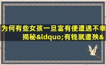 为何有些女孩一旦富有便遭遇不幸揭秘“有钱就遭殃”的命格之谜