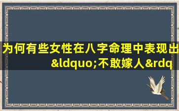 为何有些女性在八字命理中表现出“不敢嫁人”的特质