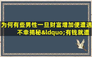 为何有些男性一旦财富增加便遭遇不幸揭秘“有钱就遭殃”的命格之谜