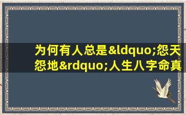 为何有人总是“怨天怨地”人生八字命真的决定一切吗