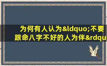 为何有人认为“不要跟命八字不好的人为伴”