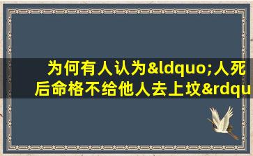 为何有人认为“人死后命格不给他人去上坟”