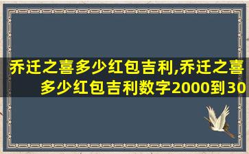 乔迁之喜多少红包吉利,乔迁之喜多少红包吉利数字2000到3000