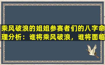 乘风破浪的姐姐参赛者们的八字命理分析：谁将乘风破浪，谁将面临挑战