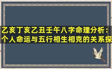 乙亥丁亥乙丑壬午八字命理分析：个人命运与五行相生相克的关系探究