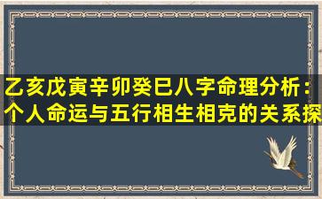 乙亥戊寅辛卯癸巳八字命理分析：个人命运与五行相生相克的关系探究