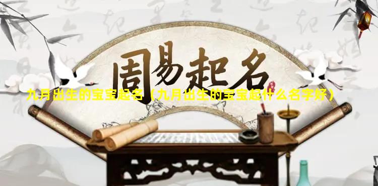 九月出生的宝宝起名（九月出生的宝宝起什么名字好）