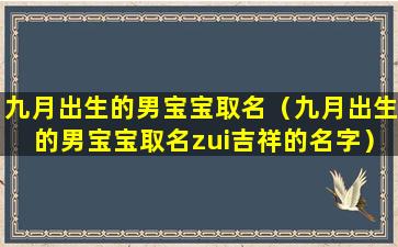 九月出生的男宝宝取名（九月出生的男宝宝取名zui吉祥的名字）