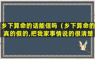 乡下算命的话能信吗（乡下算命的真的假的,把我家事情说的很清楚）