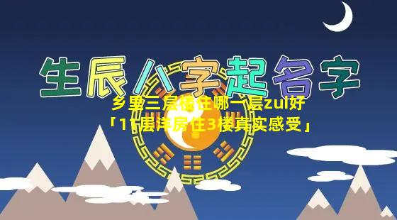 乡里三层楼住哪一层zui好「11层洋房住3楼真实感受」