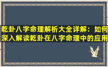 乾卦八字命理解析大全详解：如何深入解读乾卦在八字命理中的应用与意义