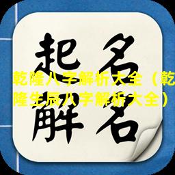 乾隆八字解析大全（乾隆生辰八字解析大全）