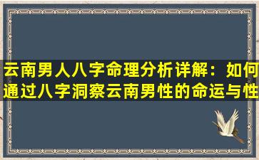 云南男人八字命理分析详解：如何通过八字洞察云南男性的命运与性格