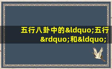 五行八卦中的“五行”和“八卦”分别指什么