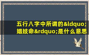 五行八字中所谓的“娼妓命”是什么意思