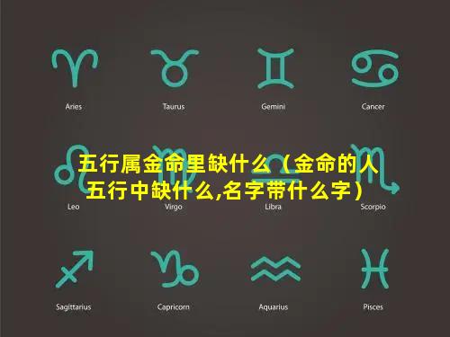 五行属金命里缺什么（金命的人五行中缺什么,名字带什么字）