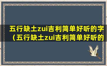 五行缺土zui吉利简单好听的字（五行缺土zui吉利简单好听的字兔宝宝正月出生）