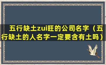 五行缺土zui旺的公司名字（五行缺土的人名字一定要含有土吗）