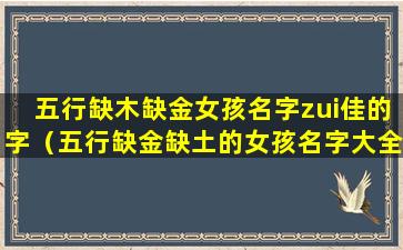 五行缺木缺金女孩名字zui佳的字（五行缺金缺土的女孩名字大全）