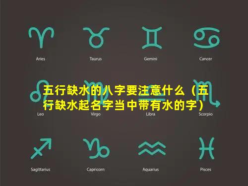 五行缺水的八字要注意什么（五行缺水起名字当中带有水的字）