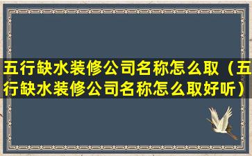 五行缺水装修公司名称怎么取（五行缺水装修公司名称怎么取好听）