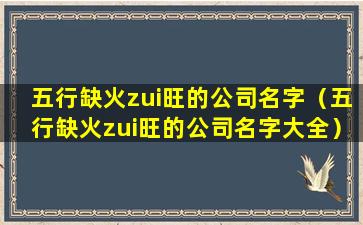 五行缺火zui旺的公司名字（五行缺火zui旺的公司名字大全）