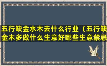 五行缺金水木去什么行业（五行缺金木多做什么生意好哪些生意禁忌）