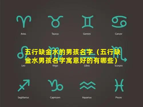 五行缺金水的男孩名字（五行缺金水男孩名字寓意好的有哪些）