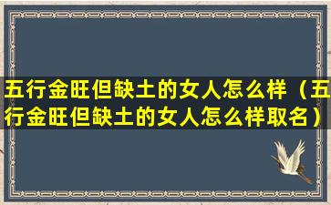 五行金旺但缺土的女人怎么样（五行金旺但缺土的女人怎么样取名）