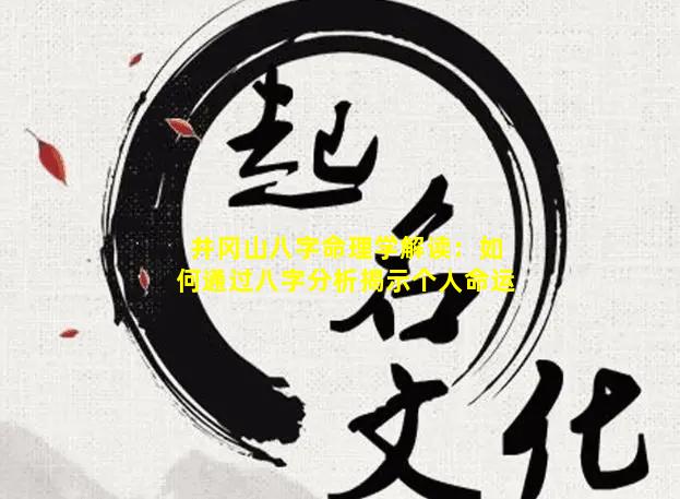 井冈山八字命理学解读：如何通过八字分析揭示个人命运