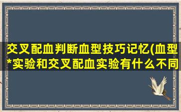 交叉配血判断血型技巧记忆(血型*实验和交叉配血实验有什么不同)