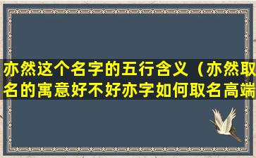 亦然这个名字的五行含义（亦然取名的寓意好不好亦字如何取名高端大气）