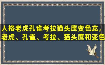 人格老虎孔雀考拉猫头鹰变色龙，老虎、孔雀、考拉、猫头鹰和变色龙的区别是什么