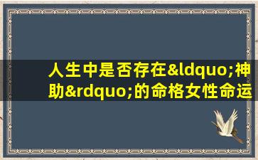 人生中是否存在“神助”的命格女性命运的神秘解读