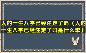 人的一生八字已经注定了吗（人的一生八字已经注定了吗是什么歌）