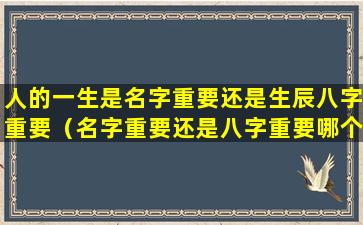 人的一生是名字重要还是生辰八字重要（名字重要还是八字重要哪个决定命运的）