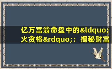 亿万富翁命盘中的“火贪格”：揭秘财富与命运的神秘联系