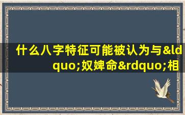 什么八字特征可能被认为与“奴婢命”相关