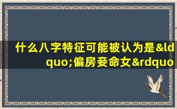 什么八字特征可能被认为是“偏房妾命女”