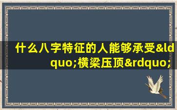 什么八字特征的人能够承受“横梁压顶”的命运挑战