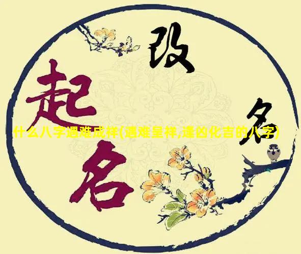 什么八字遇难成祥(遇难呈祥,逢凶化吉的八字)